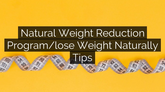 Natural Weight Reduction Program/lose Weight Naturally Tips
