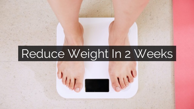 reduce weight 2 weeks